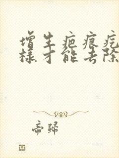 增生疤痕疙瘩怎样才能去除