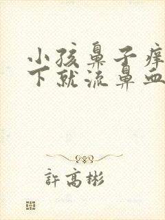 小孩鼻子痒揉一下就流鼻血是怎么回事