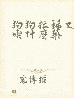 狗狗拉稀又拉血吃什么药