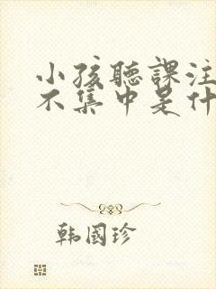 小孩听课注意力不集中是什么原因