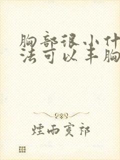 胸部很小什么办法可以丰胸