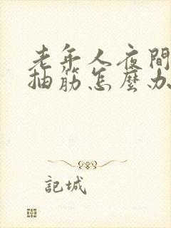 老年人夜间腿脚抽筋怎么办