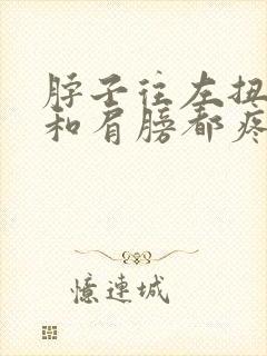 脖子往左扭脖子和肩膀都疼怎么回事封面