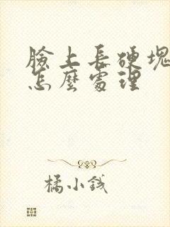 脸上长硬块痘痘怎么处理