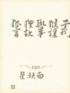 狐狸与猴子的寓言故事让我们什么道理