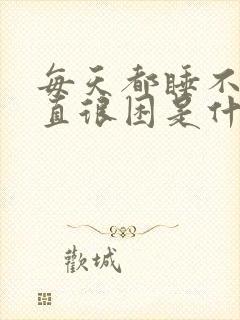 每天都睡不醒一直很困是什么原因