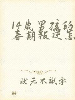 14岁男孩的青春期叛逆怎么办