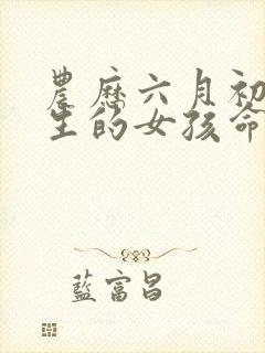 农历六月初五出生的女孩命运