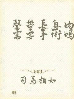 声带长息肉治疗需要手术吗