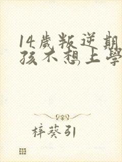 14岁叛逆期女孩不想上学