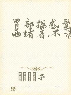 胃部总感觉有东西堵着,不消化