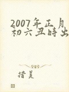 2007年正月初六丑时出生的男孩命运