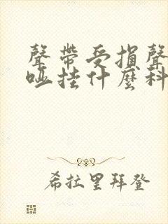 声带受损声音嘶哑挂什么科室封面