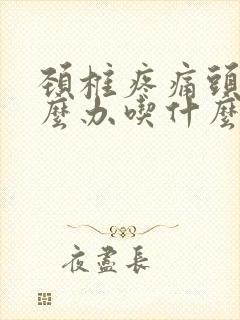 颈椎疼痛头疼怎么办吃什么药