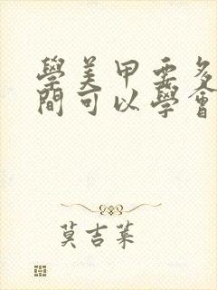 学美甲要多长时间可以学会要多少钱