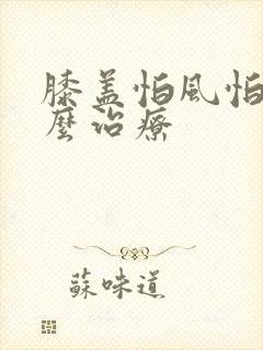 膝盖怕风怕冷怎么治疗