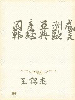 国产亚洲成人日韩经典欧美