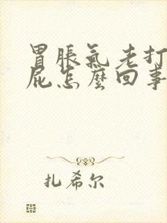 胃胀气老打嗝放屁怎么回事