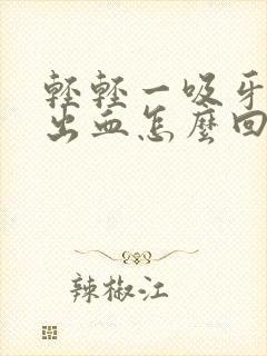 轻轻一吸牙龈就出血怎么回事