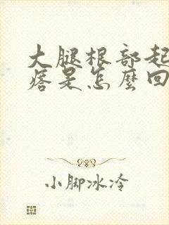 大腿根部起了疙瘩是怎么回事