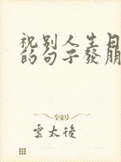 祝别人生日快乐的句子发朋友圈搞笑封面