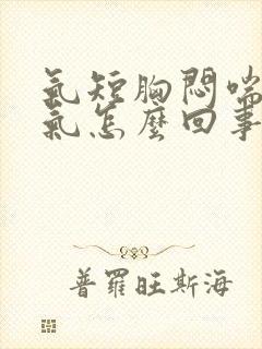 气短胸闷喘不过气怎么回事