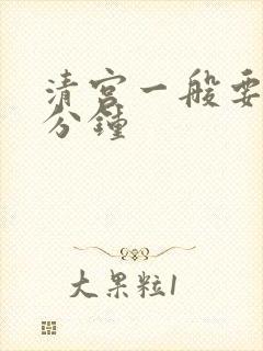 清宫一般要做几分钟