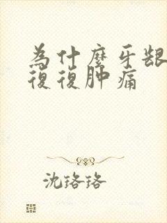 为什么牙龈反反复复肿痛