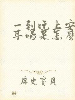 一到晚上安静就耳鸣是怎么回事