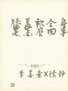 膝盖软全身无力是怎么回事