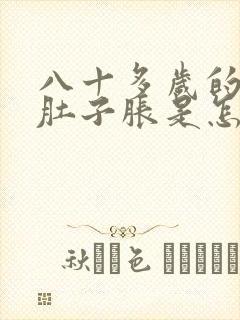 八十多岁的老人肚子胀是怎么回事啊