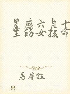 农历六月十四出生的女孩命运