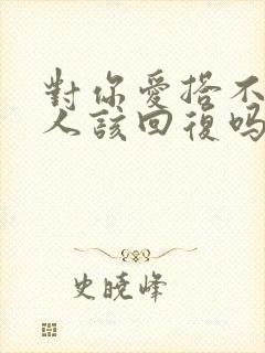 对你爱搭不理的人该回复吗