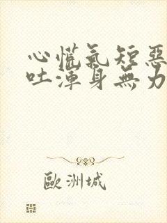 心慌气短恶心想吐浑身无力