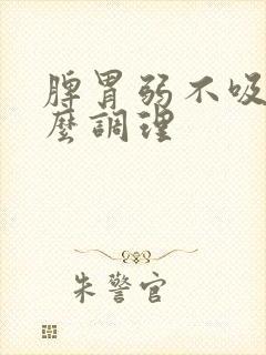 脾胃弱不吸收怎么调理