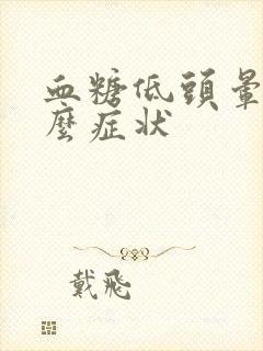 血糖低头晕是什么症状