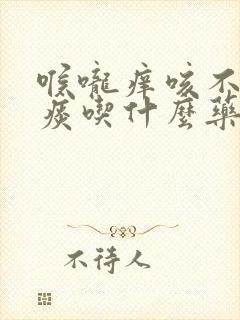 喉咙痒咳不出来痰吃什么药