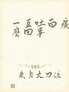 一直吐白痰是怎么回事