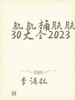 肌肌桶肤肤免费30大全2023