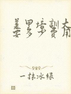 美甲培训大概需要多少费用