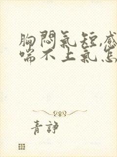 胸闷气短,感觉喘不上气怎么回事