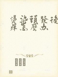 烫染头发后头皮痒怎么办