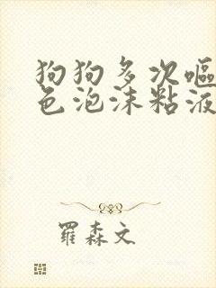 狗狗多次呕吐白色泡沫粘液