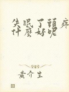 失眠了头疼用点什么好呢