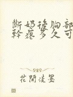 断奶后胸部下垂干瘪多久可以恢复