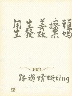 用生姜擦头皮有生发效果吗