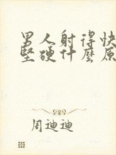 男人射得快也不坚硬什么原因导致的