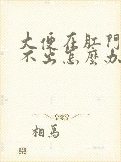 大便在肛门口排不出怎么办呢封面