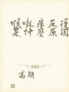 喉咙痒反复咳嗽是什么原因