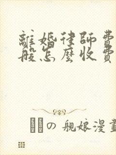 离婚律师费用一般怎么收费2021